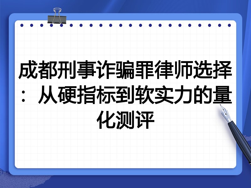 成都刑事诈骗罪律师选择:从硬指标到软实力的量化测评
