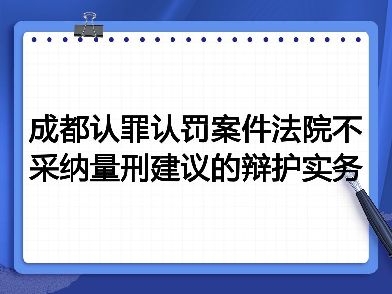 成都认罪认罚案件法院不采纳量刑建议的辩护实务
