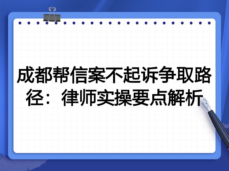 成都帮信案不起诉争取路径:律师实操要点解析