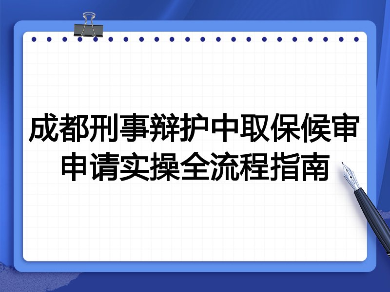 成都刑事辩护中取保候审申请实操全流程指南