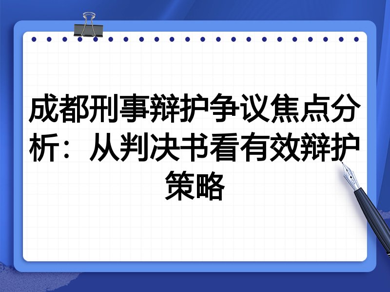 成都刑事辩护争议焦点分析:从判决书看有效辩护策略