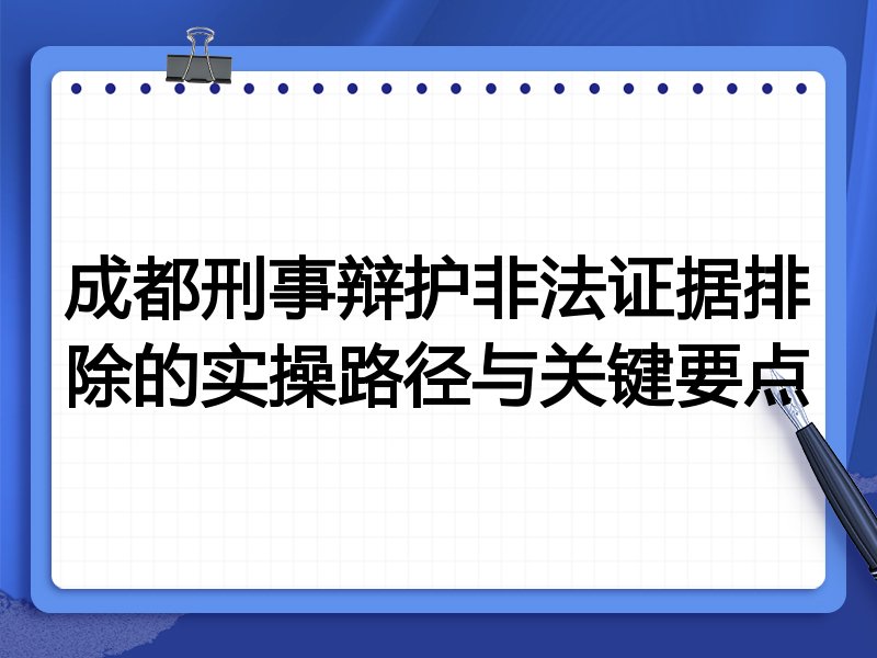 成都刑事辩护非法证据排除的实操路径与关键要点