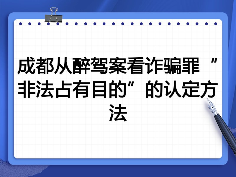 成都从醉驾案看诈骗罪“非法占有目的”的认定方法