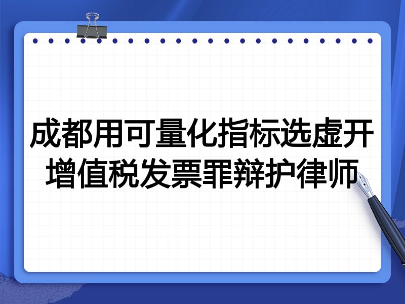 成都用可量化指标选虚开增值税发票罪辩护律师