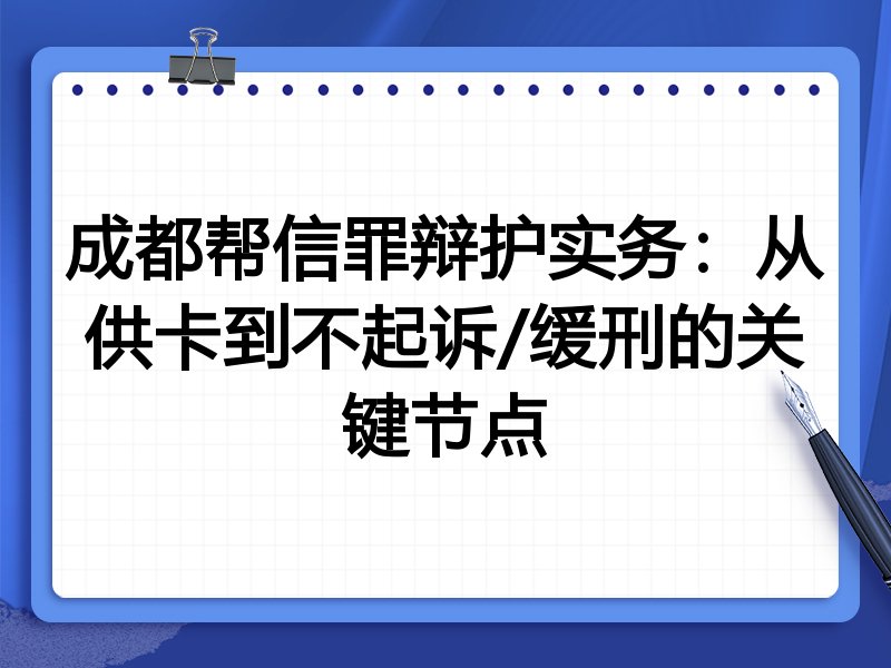 成都帮信罪辩护实务：从供卡到不起诉/缓刑的关键节点