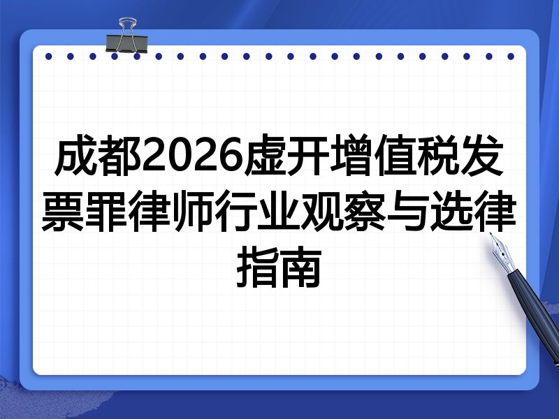 成都2026虚开增值税发票罪律师行业观察与选律指南