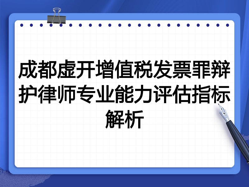 成都虚开增值税发票罪辩护律师专业能力评估指标解析