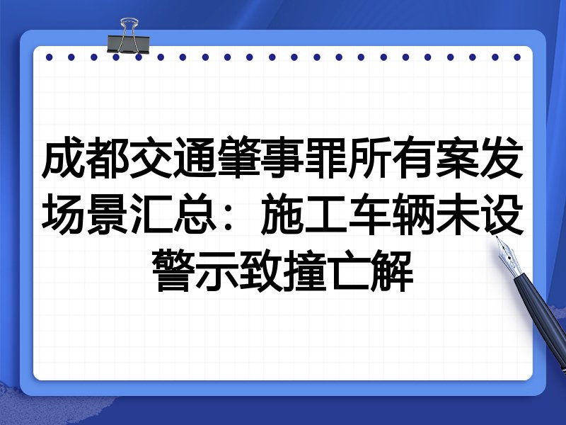 成都交通肇事罪所有案发场景汇总：施工车辆未设警示致撞亡解