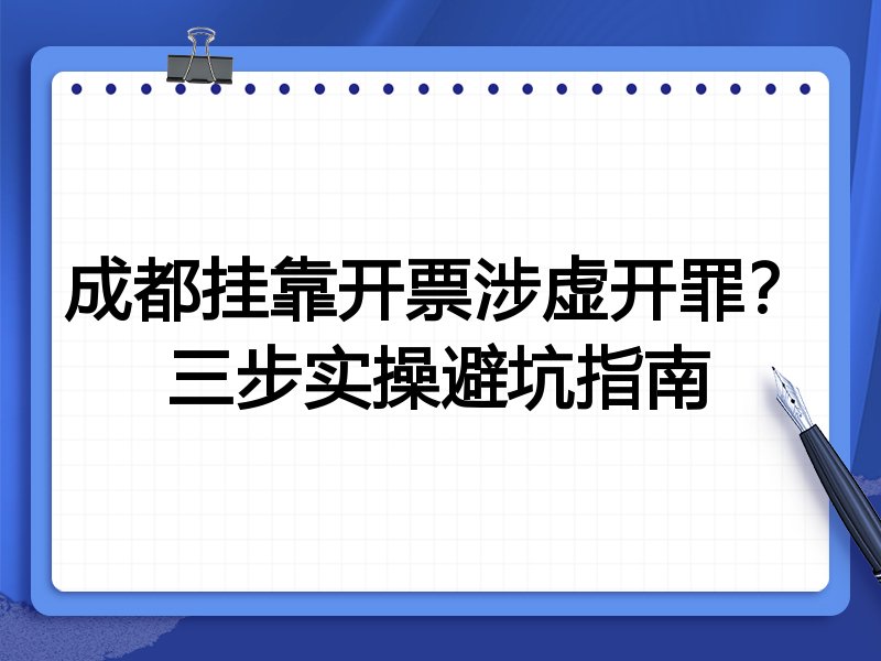 成都挂靠开票涉虚开罪?三步实操避坑指南
