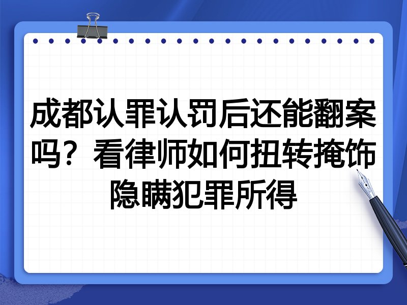 成都认罪认罚后还能翻案吗?看律师如何扭转掩饰隐瞒犯罪所得