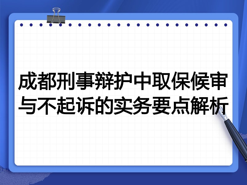 成都刑事辩护中取保候审与不起诉的实务要点解析