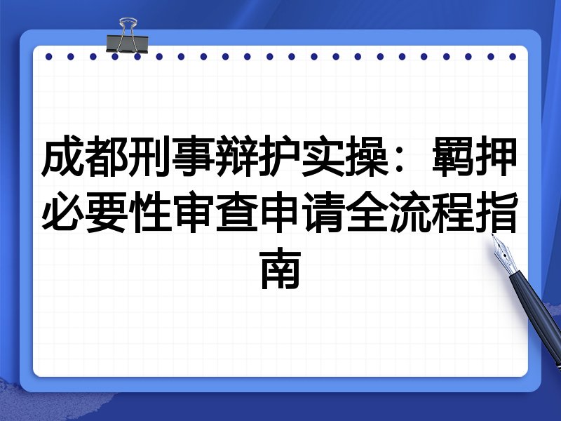 成都刑事辩护实操:羁押必要性审查申请全流程指南