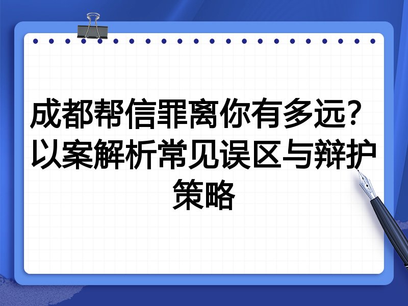 成都帮信罪离你有多远?以案解析常见误区与辩护策略