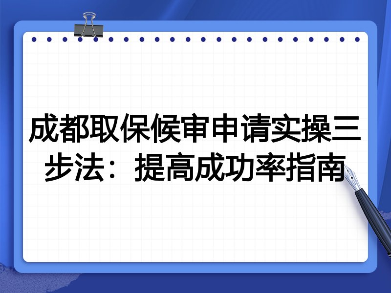 成都取保候审申请实操三步法：提高成功率指南