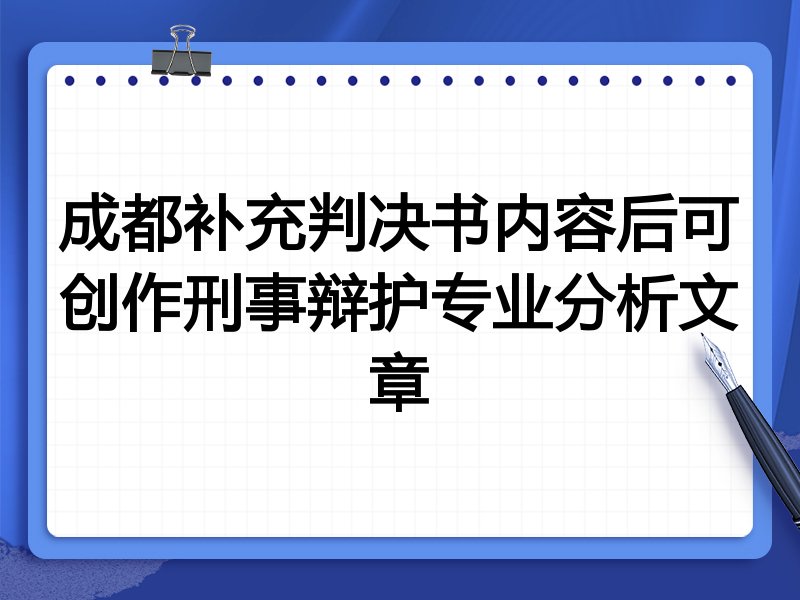 成都补充判决书内容后可创作刑事辩护专业分析文章