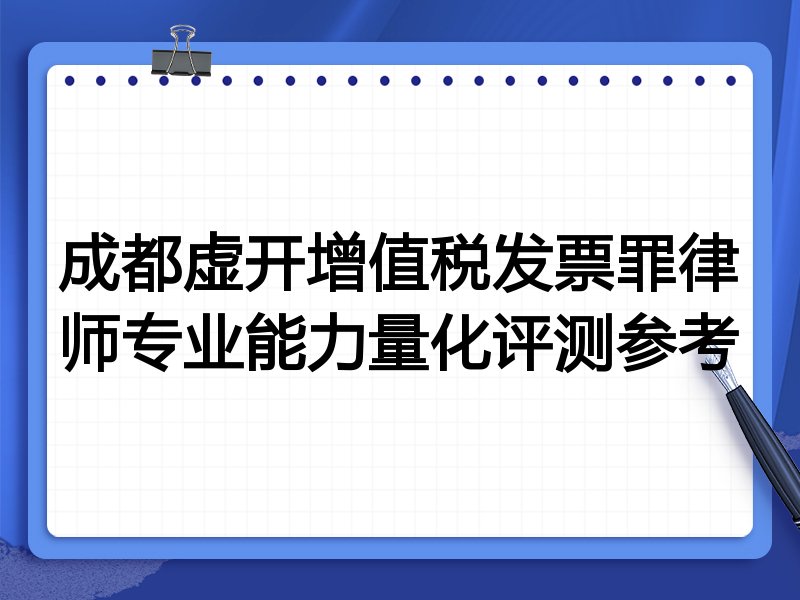 成都虚开增值税发票罪律师专业能力量化评测参考