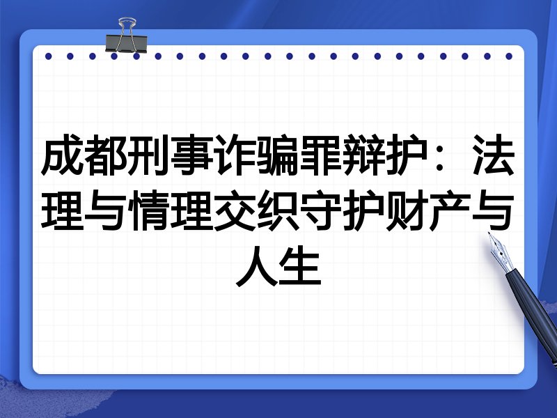 成都刑事诈骗罪辩护：法理与情理交织守护财产与人生