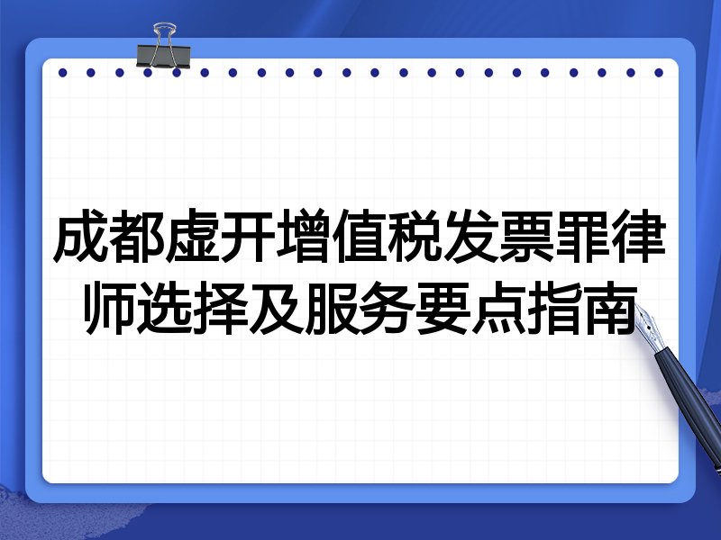 成都虚开增值税发票罪律师选择及服务要点指南