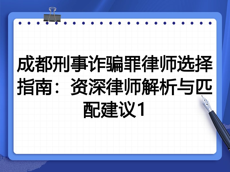成都刑事诈骗罪律师选择指南：资深律师解析与匹配建议1