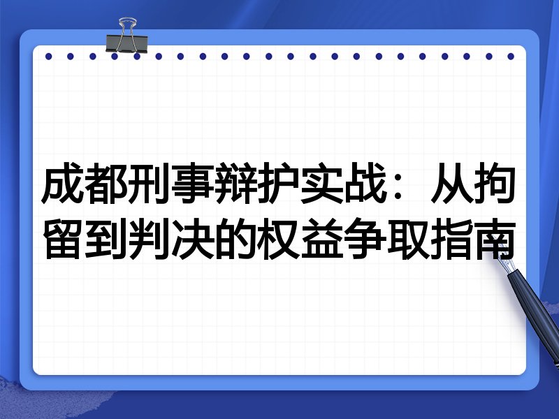 成都刑事辩护实战:从拘留到判决的权益争取指南