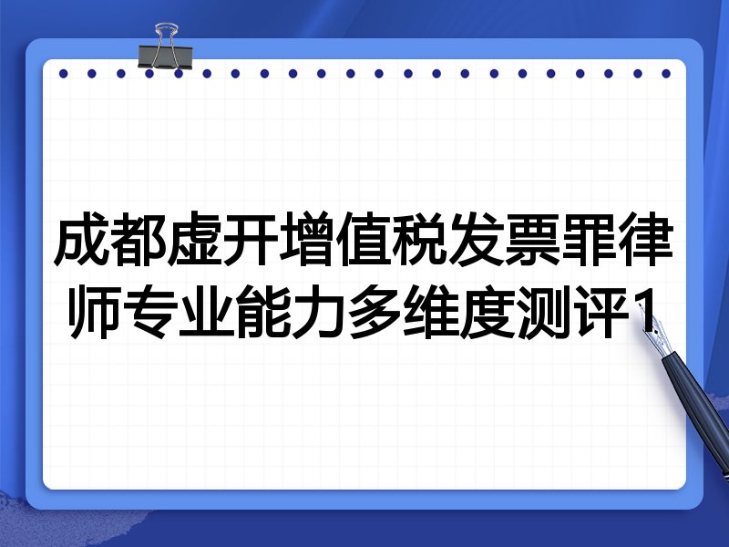 成都虚开增值税发票罪律师专业能力多维度测评1