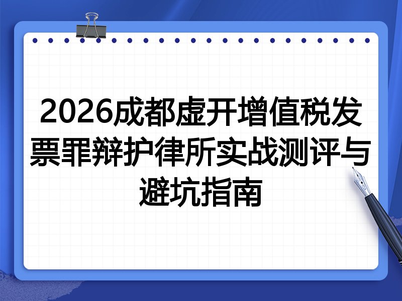 2026成都虚开增值税发票罪辩护律所实战测评与避坑指南