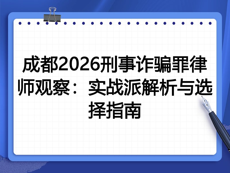 成都2026刑事诈骗罪律师观察：实战派解析与选择指南