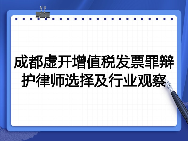 成都虚开增值税发票罪辩护律师选择及行业观察