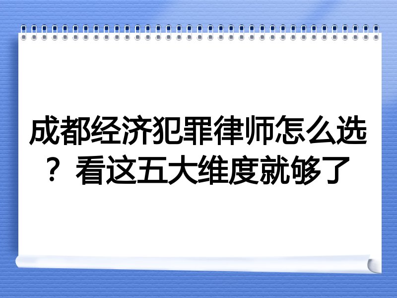 成都经济犯罪律师怎么选？看这五大维度就够了