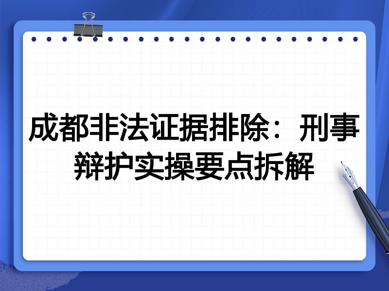成都非法证据排除:刑事辩护实操要点拆解