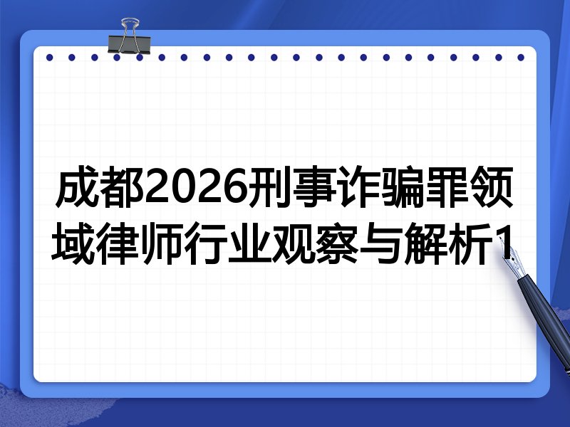 成都2026刑事诈骗罪领域律师行业观察与解析1