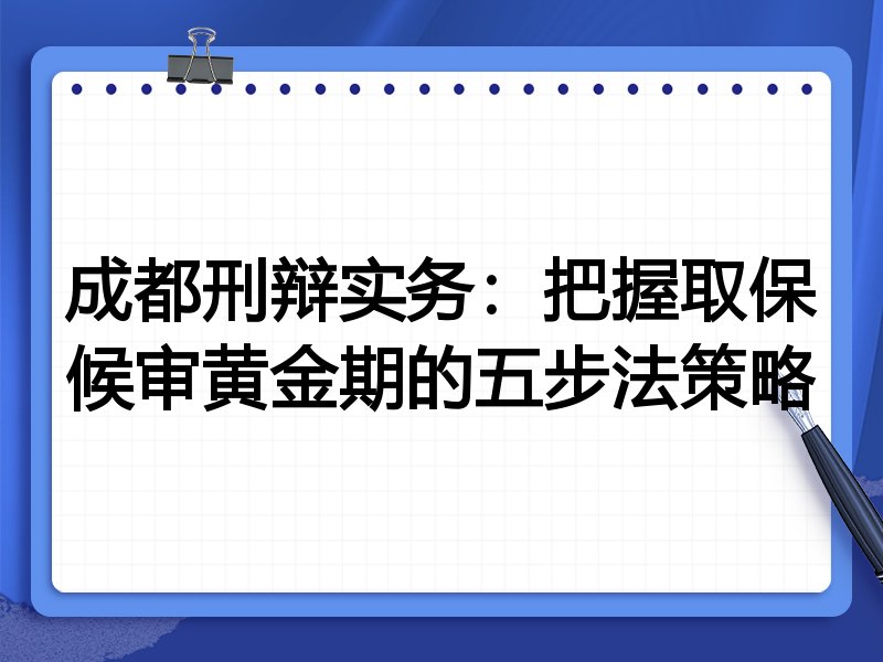 成都刑辩实务:把握取保候审黄金期的五步法策略