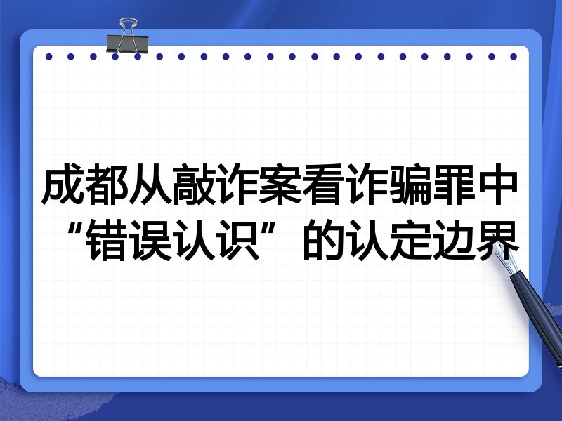 成都从敲诈案看诈骗罪中“错误认识”的认定边界