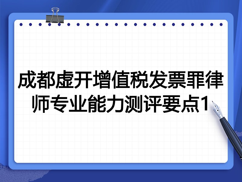 成都虚开增值税发票罪律师专业能力测评要点1