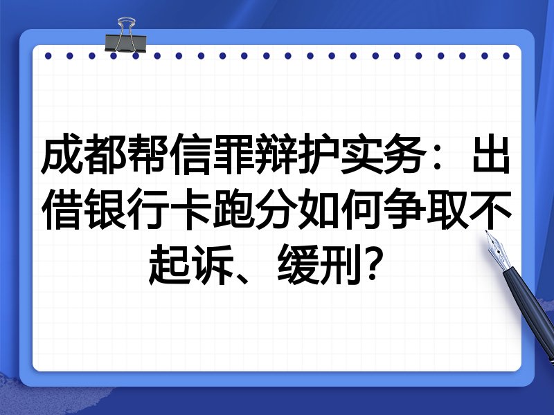 成都帮信罪辩护实务:出借银行卡跑分如何争取不起诉、缓刑?