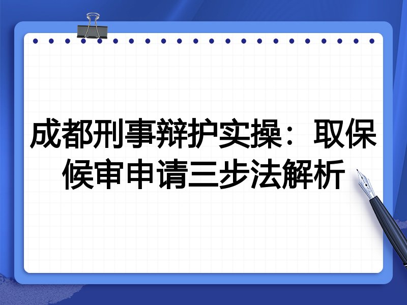 成都刑事辩护实操:取保候审申请三步法解析