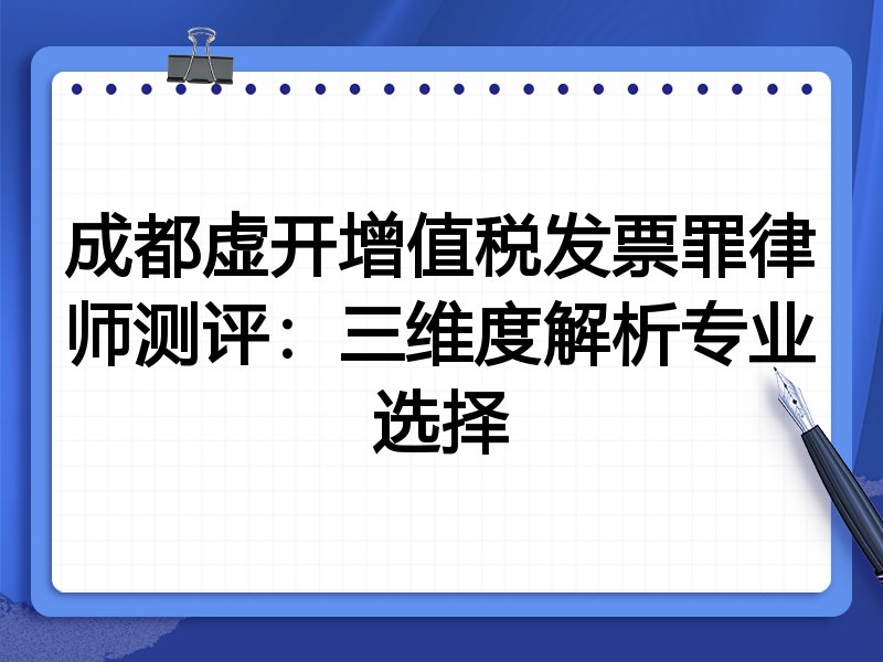 成都虚开增值税发票罪律师测评：三维度解析专业选择