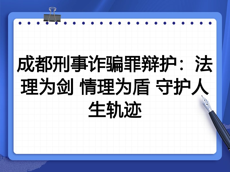 成都刑事诈骗罪辩护：法理为剑 情理为盾 守护人生轨迹