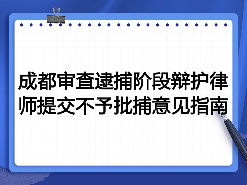 成都审查逮捕阶段辩护律师提交不予批捕意见指南