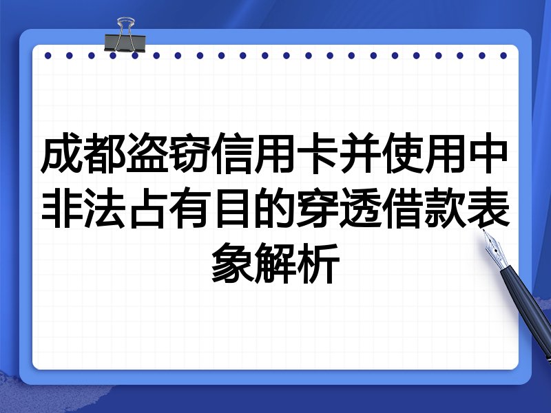 成都盗窃信用卡并使用中非法占有目的穿透借款表象解析