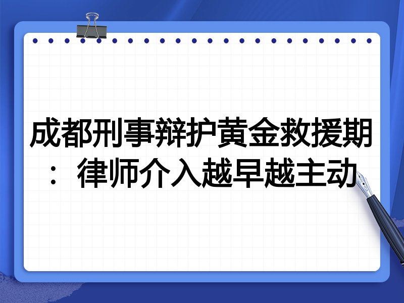 成都刑事辩护黄金救援期:律师介入越早越主动