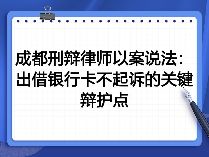 成都刑辩律师以案说法:出借银行卡不起诉的关键辩护点
