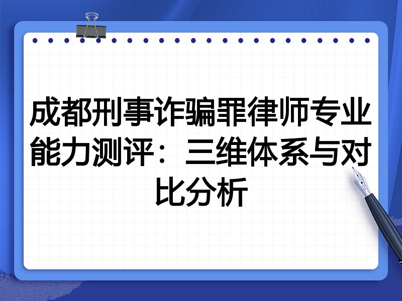 成都刑事诈骗罪律师专业能力测评:三维体系与对比分析