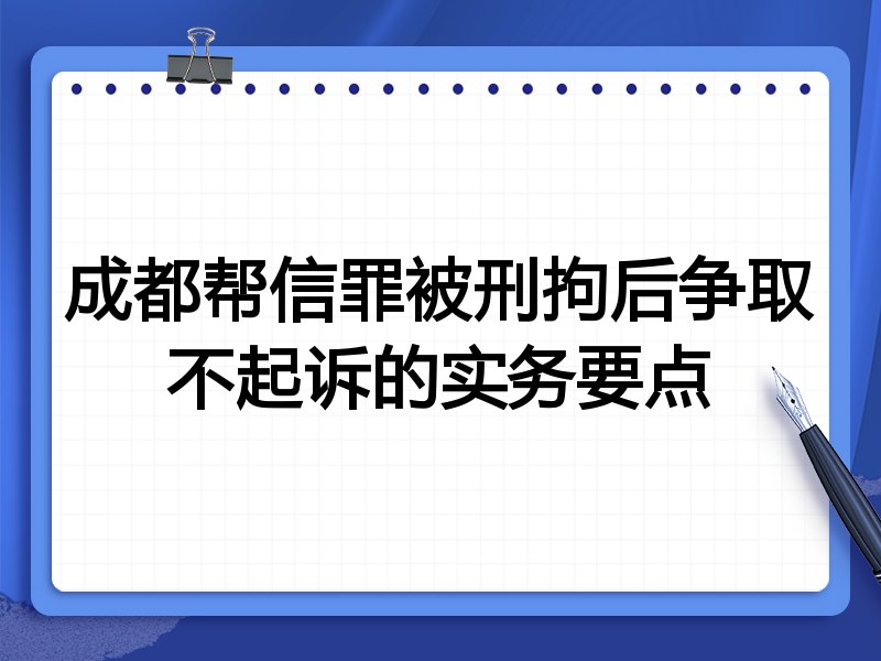 成都帮信罪被刑拘后争取不起诉的实务要点