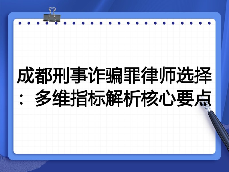 成都刑事诈骗罪律师选择:多维指标解析核心要点