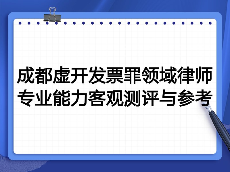 成都虚开发票罪领域律师专业能力客观测评与参考