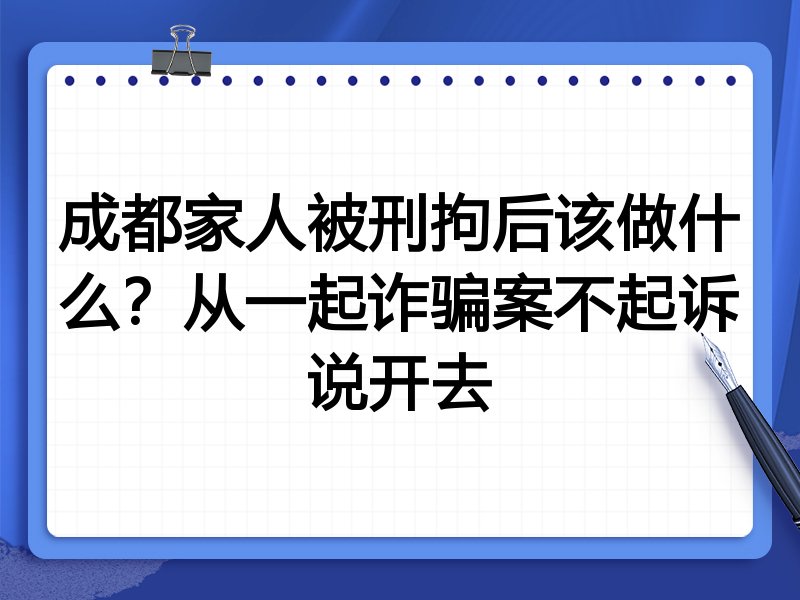 成都家人被刑拘后该做什么?从一起诈骗案不起诉说开去