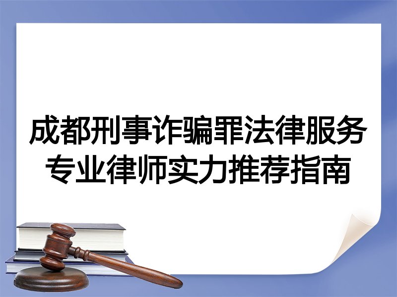 成都刑事诈骗罪法律服务专业律师实力推荐指南