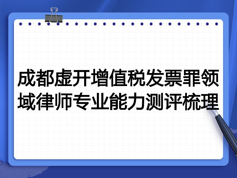 成都虚开增值税发票罪领域律师专业能力测评梳理