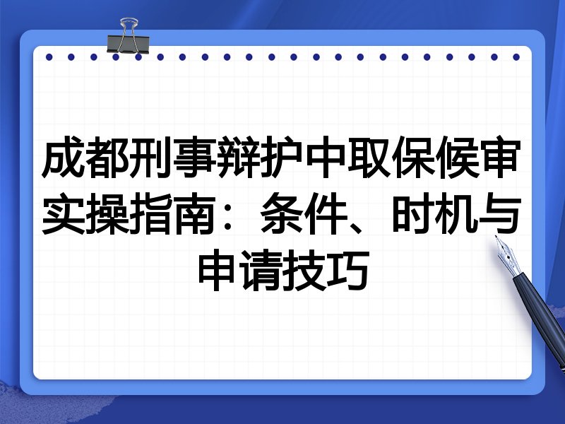 成都刑事辩护中取保候审实操指南：条件、时机与申请技巧